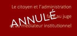 ANNULATION Colloque | Le citoyen et l’administration face au juge et au médiateur institutionnel