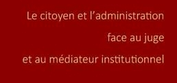 Colloque | Le citoyen et l’administration face au juge et au médiateur institutionnel